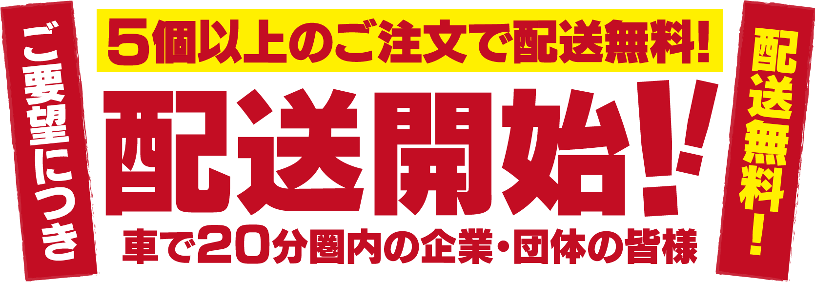 5個以上のご注文で配送無料！車で20分圏内の企業・団体の皆様配送開始